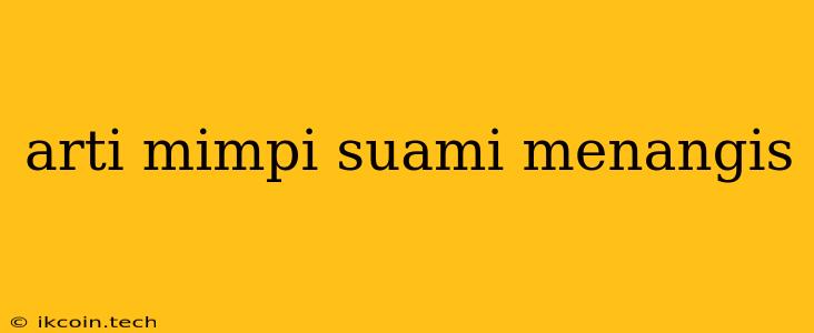 Arti Mimpi Suami Menangis