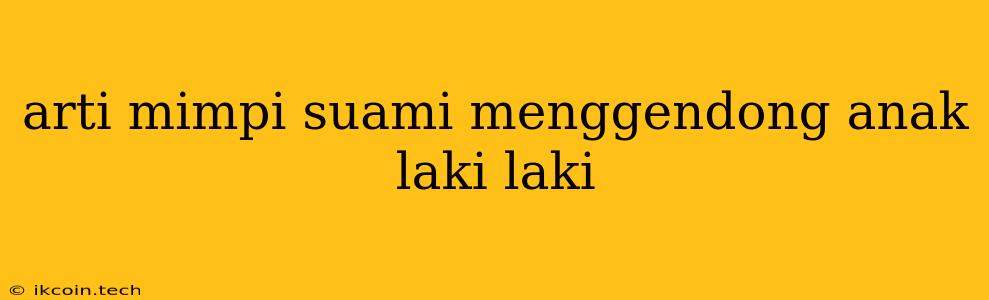 Arti Mimpi Suami Menggendong Anak Laki Laki