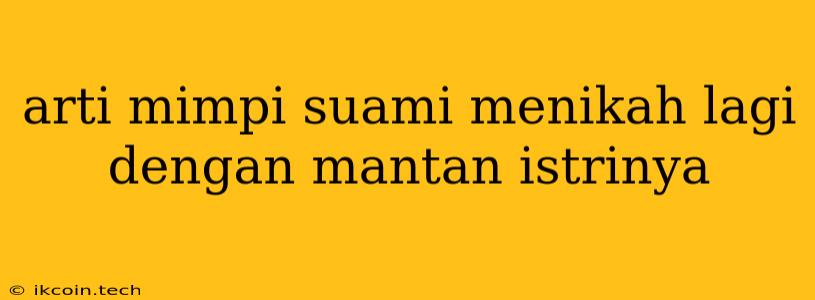 Arti Mimpi Suami Menikah Lagi Dengan Mantan Istrinya