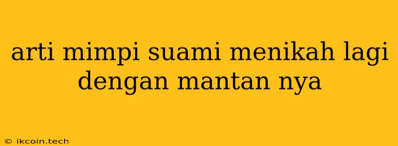 Arti Mimpi Suami Menikah Lagi Dengan Mantan Nya