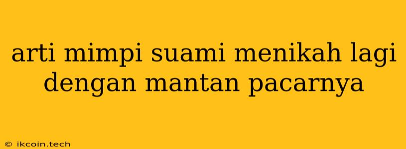 Arti Mimpi Suami Menikah Lagi Dengan Mantan Pacarnya