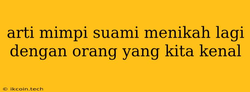 Arti Mimpi Suami Menikah Lagi Dengan Orang Yang Kita Kenal