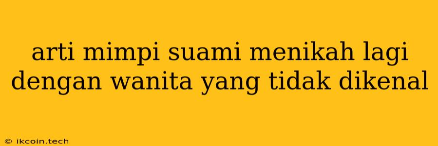 Arti Mimpi Suami Menikah Lagi Dengan Wanita Yang Tidak Dikenal