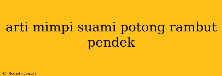 Arti Mimpi Suami Potong Rambut Pendek