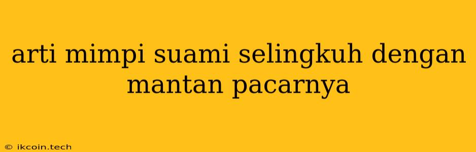 Arti Mimpi Suami Selingkuh Dengan Mantan Pacarnya