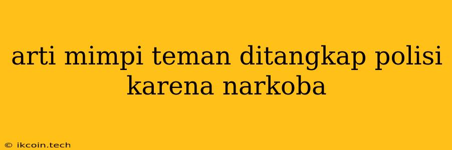 Arti Mimpi Teman Ditangkap Polisi Karena Narkoba