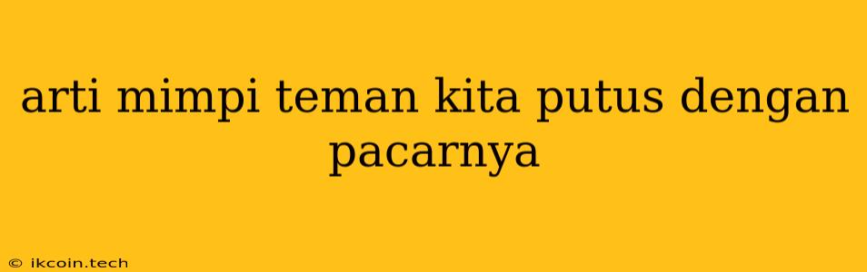 Arti Mimpi Teman Kita Putus Dengan Pacarnya