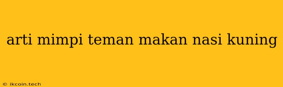 Arti Mimpi Teman Makan Nasi Kuning