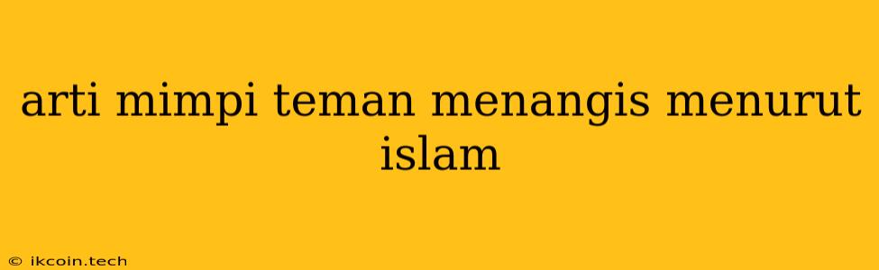 Arti Mimpi Teman Menangis Menurut Islam