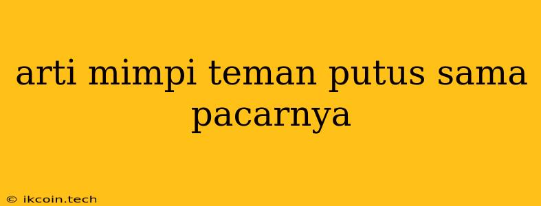 Arti Mimpi Teman Putus Sama Pacarnya