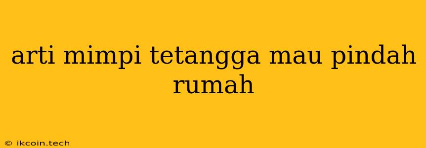 Arti Mimpi Tetangga Mau Pindah Rumah