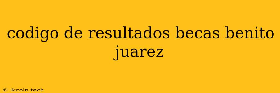 Codigo De Resultados Becas Benito Juarez