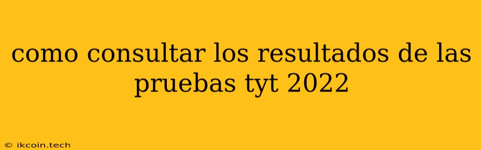 Como Consultar Los Resultados De Las Pruebas Tyt 2022