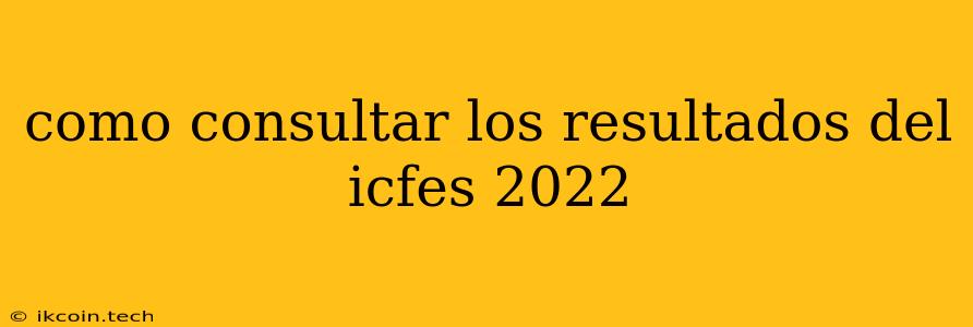 Como Consultar Los Resultados Del Icfes 2022