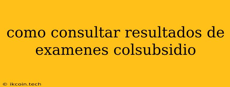 Como Consultar Resultados De Examenes Colsubsidio