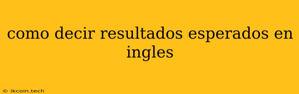 Como Decir Resultados Esperados En Ingles