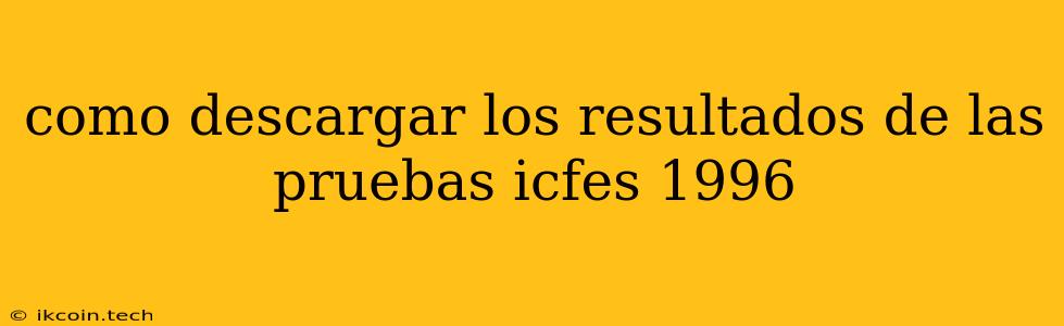 Como Descargar Los Resultados De Las Pruebas Icfes 1996