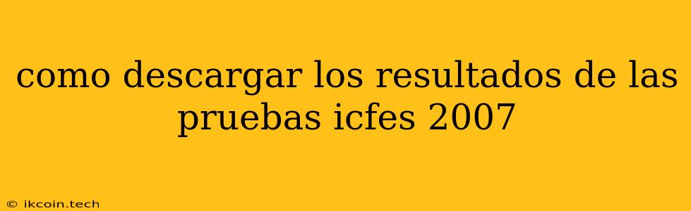 Como Descargar Los Resultados De Las Pruebas Icfes 2007