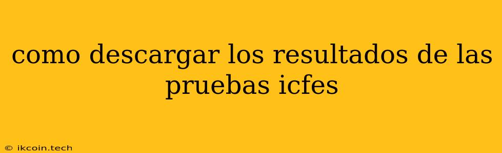 Como Descargar Los Resultados De Las Pruebas Icfes