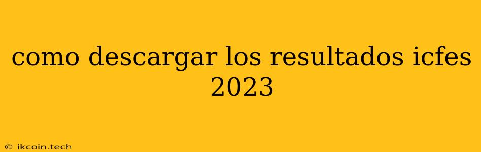 Como Descargar Los Resultados Icfes 2023